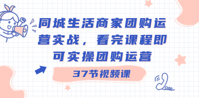 （8697期）同城生活商家团购运营实战，看完课程即可实操团购运营（37节课）| 网创圈