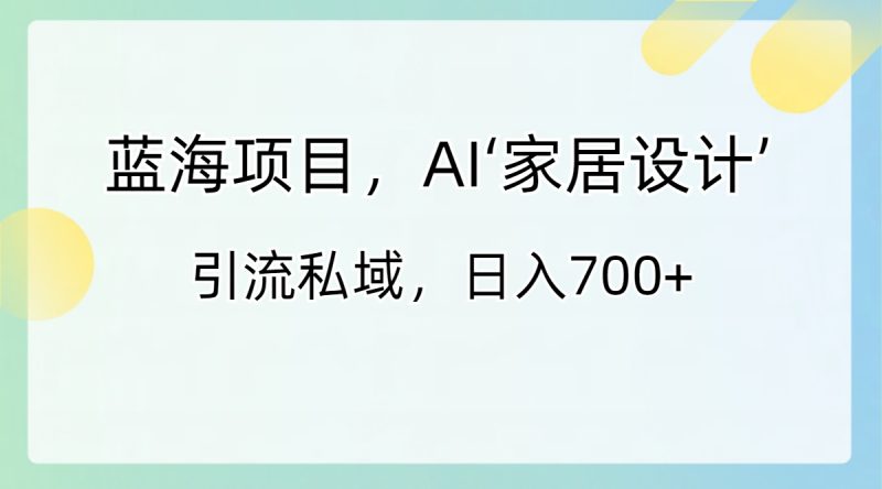 （8705期）蓝海项目，AI‘家居设计’ 引流私域，日入700+| 网创圈