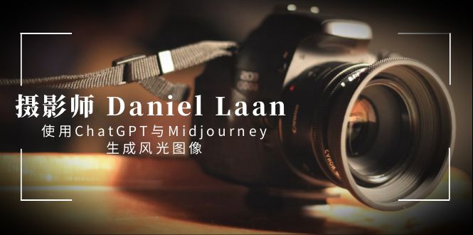 （8717期）摄影师 Daniel Laan 使用ChatGPT与Midjourney生成风光图像-中英字幕| 副业网