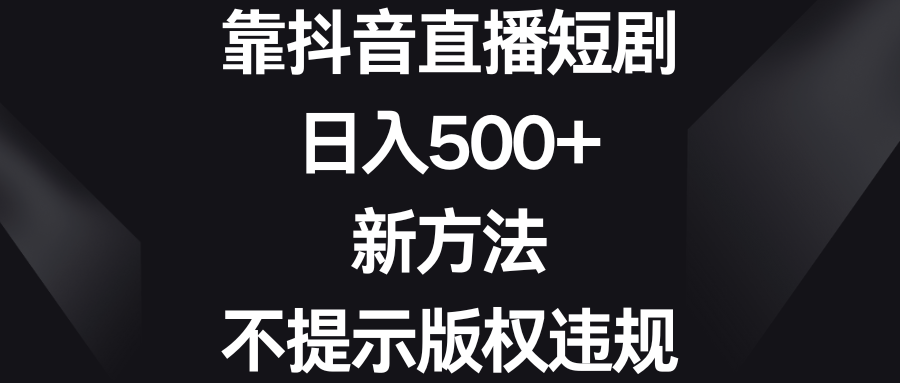 （8729期）靠抖音直播短剧，日入500+，新方法、不提示版权违规| 网创圈