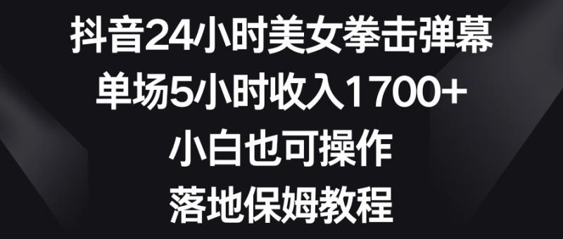 （8715期）抖音24小时美女拳击弹幕，单场5小时收入1700+，小白也可操作，落地保姆教程| 网创圈