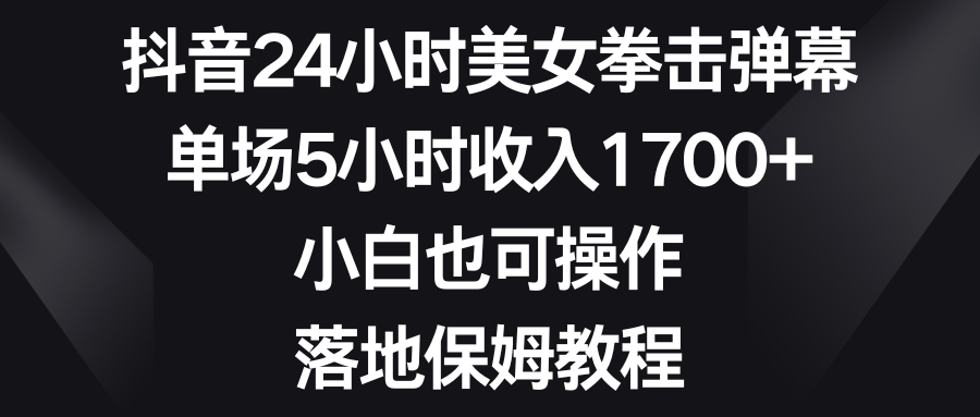 （8715期）抖音24小时美女拳击弹幕，单场5小时收入1700+，小白也可操作，落地保姆教程| 网创圈