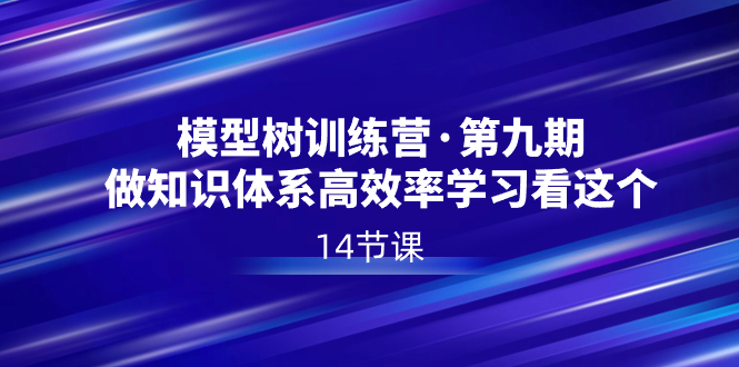 （8725期）模型树特训营·第九期，做知识体系高效率学习看这个（14节课）| 网创圈