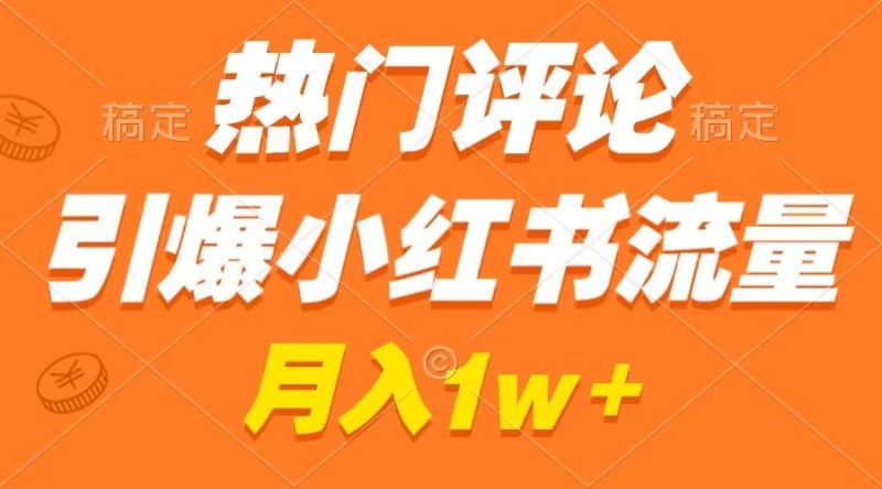 （8740期）热门评论引爆小红书流量，作品制作简单，广告接到手软，月入过万不是梦| 网创圈