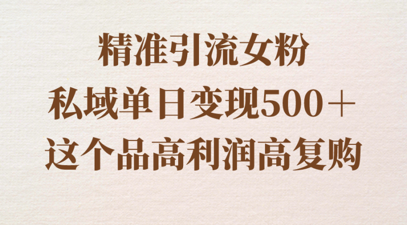 （8742期）精准引流女粉，私域单日变现500＋，高利润高复购，保姆级实操教程分享| 网创圈