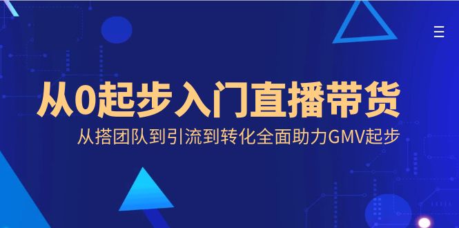 （8745期）从0起步入门直播带货，从搭团队到引流到转化全面助力GMV起步| 网创圈