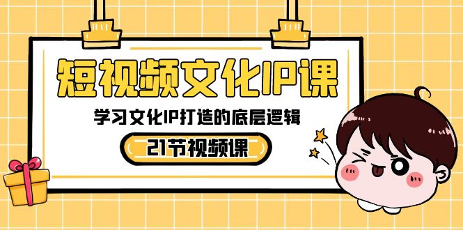 （8746期）短视频-文化IP课，学习文化IP打造的底层逻辑（21节课）| 网创圈