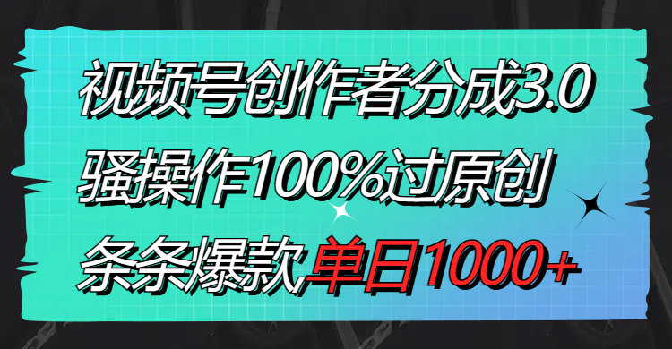（8761期）视频号创作者分成3.0玩法，骚操作100%过原创，条条爆款，单日1000+| 网创圈