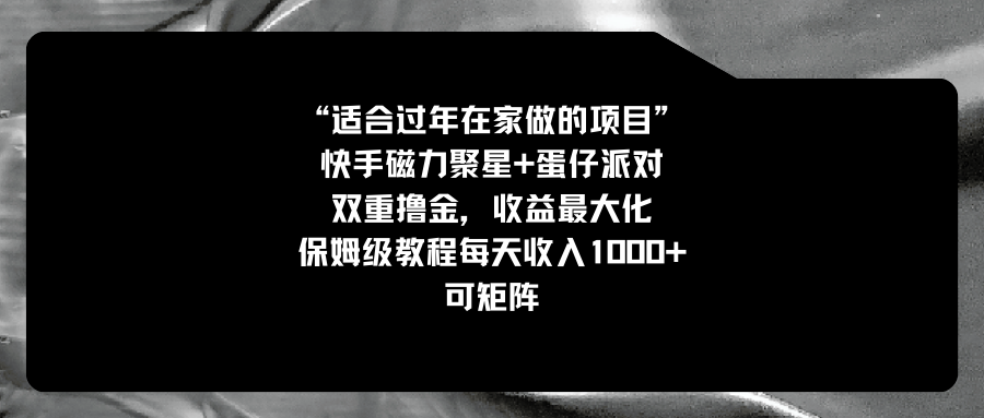 （8797期）适合过年在家做的项目，快手磁力+蛋仔派对，双重撸金，收益最大化 保姆…| 网创圈