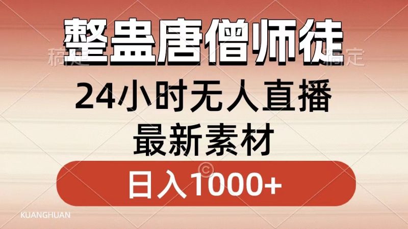 （8792期）整蛊唐僧师徒四人，无人直播最新素材，小白也能一学就会，轻松日入1000+| 网创圈