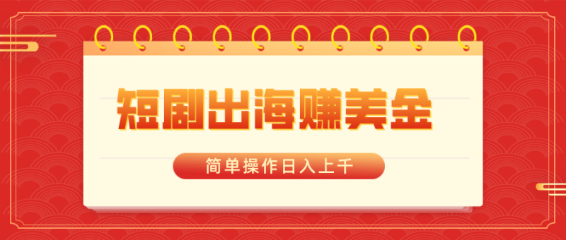 （8794期）短剧出海赚美金，简单操作日入上千| 网创圈