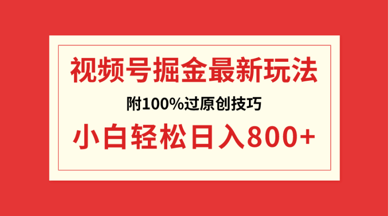 （8826期）视频号掘金，小白轻松日入800+（附100%过原创技巧）| 副业网