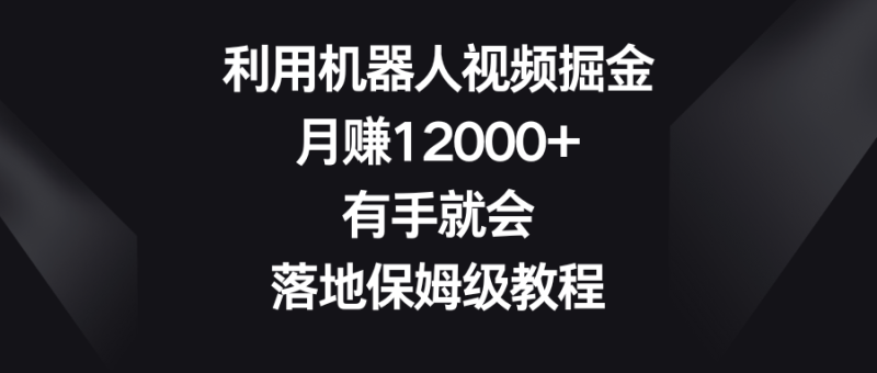 （8801期）利用机器人视频掘金，月赚12000+，有手就会，落地保姆级教程| 副业网