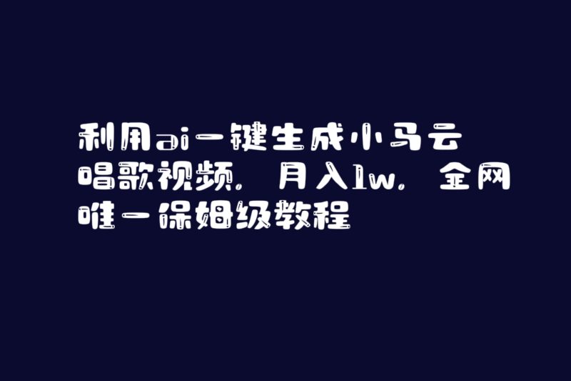 （8832期）利用ai一键生成小马云唱歌视频，月入1w，全网唯一保姆级教程| 网创圈