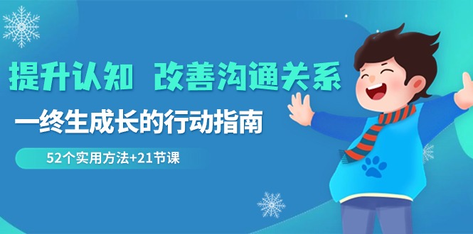 （8838期）提升认知 改善沟通关系，一终生成长的行动指南  52个实用方法+21节课| 网创圈