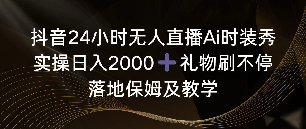 （8831期）抖音24小时无人直播Ai时装秀，实操日入2000+，礼物刷不停，落地保姆及教学| 网创圈