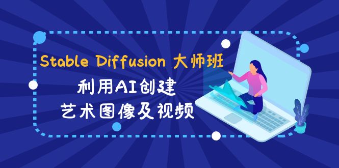 （8846期）Stable Diffusion 大师班: 利用AI创建艺术图像及视频-31视频课-中英字幕| 副业网