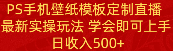 （8843期）PS手机壁纸模板定制直播  最新实操玩法 学会即可上手 日收入500+| 副业网