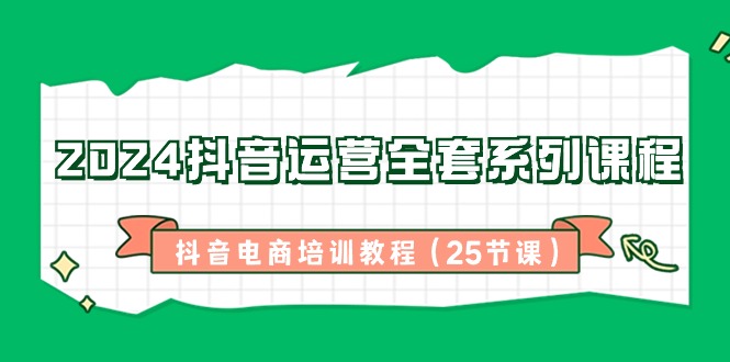 （8864期）2024抖音运营全套系列课程-抖音电商培训教程（25节课）| 网创圈