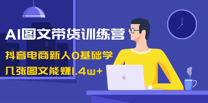 （8841期）AI图文带货训练营：抖音电商新人0基础学，几张图文能赚1.4w+| 网创圈