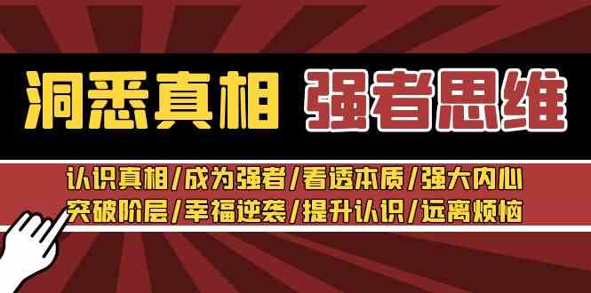 （8878期）洞悉真相 强者-思维：认识真相/成为强者/看透本质/强大内心/提升认识| 网创圈
