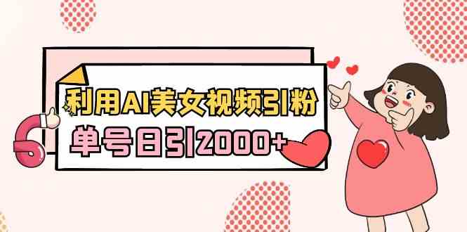 （8872期）利用AI美女视频引粉，单号日引2000+，新手也能干（教程+软件）| 网创圈