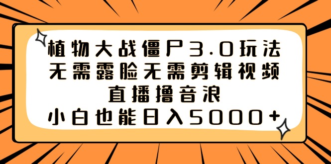（8858期）植物大战僵尸3.0玩法无需露脸无需剪辑视频，直播撸音浪，小白也能日入5000+| 网创圈