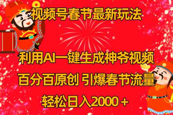 （8887期）视频号春节玩法 利用AI一键生成财神爷视频 百分百原创 引爆春节流量 日入2k| 网创圈