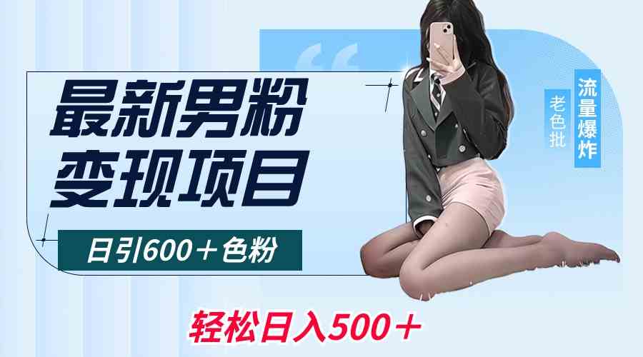 （8883期）最新男粉变现项目，日引600＋色粉，全平台通用，轻松日入500＋| 网创圈