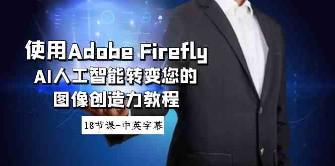 （8869期）使用Adobe Firefly AI人工智能转变您的图像创造力教程-18节课-中英字幕| 网创圈