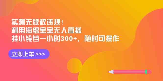 （8886期）实测无版权违规！利用海绵宝宝无人直播，挂小铃铛一小时300+，随时可操作| 网创圈