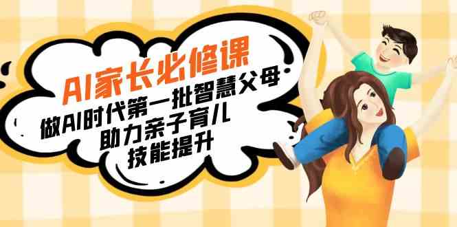 （8911期）【宝妈 宝爸力荐】AI家长必修课：做AI时代第一批智慧父母，助力亲子育儿…| 副业网