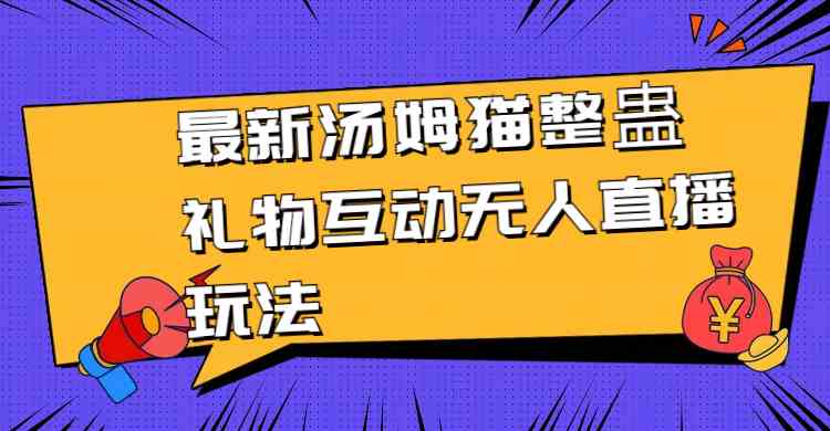 （8915期）最新汤姆猫整蛊礼物互动无人直播玩法| 网创圈