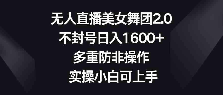 （8913期）无人直播美女舞团2.0，不封号日入1600+，多重防非操作， 实操小白可上手| 网创圈