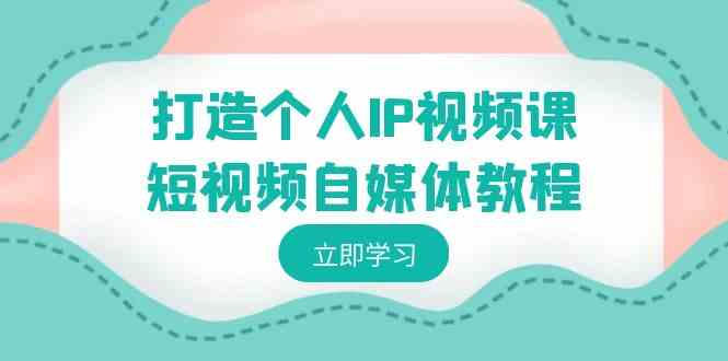 （8927期）打造个人IP视频课-短视频自媒体教程，个人IP如何定位，如何变现| 网创圈