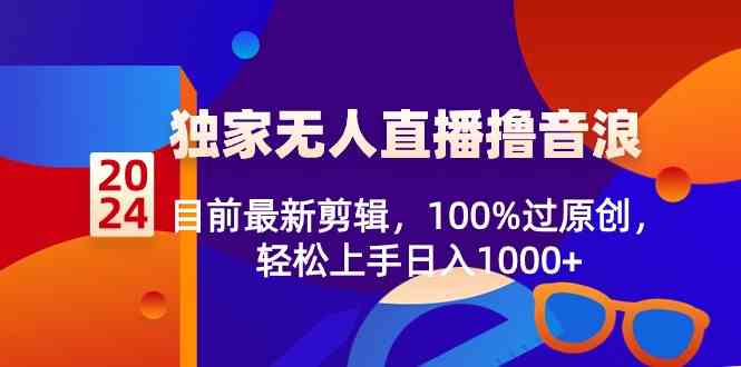 （8889期）2024独家无人直播撸音浪，目前最新剪辑，100%过原创，轻松上手日入1000+| 网创圈