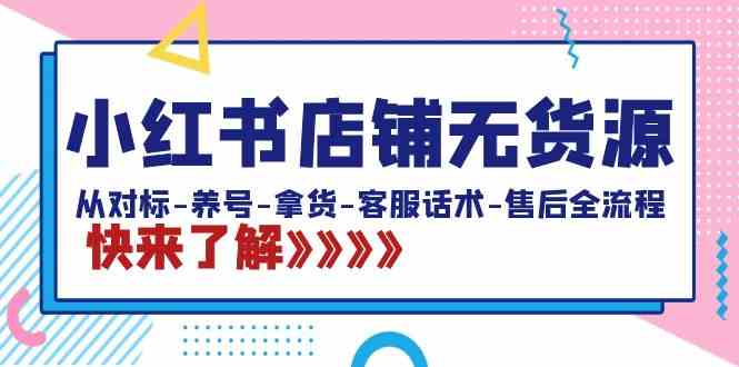 （8897期）小红书店铺无货源：从对标-养号-拿货-客服话术-售后全流程（20节课）| 网创圈