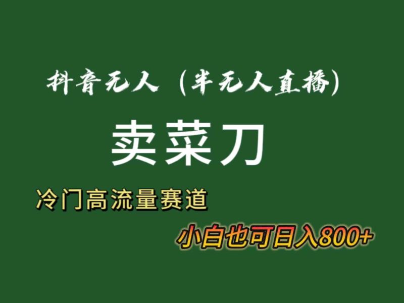 （8902期）抖音无人（半无人）直播卖菜刀日入800+！冷门品流量大，全套教程+软件！| 副业网