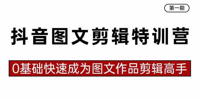 （8940期）抖音图文剪辑特训营第一期，0基础快速成为图文作品剪辑高手（23节课）| 网创圈