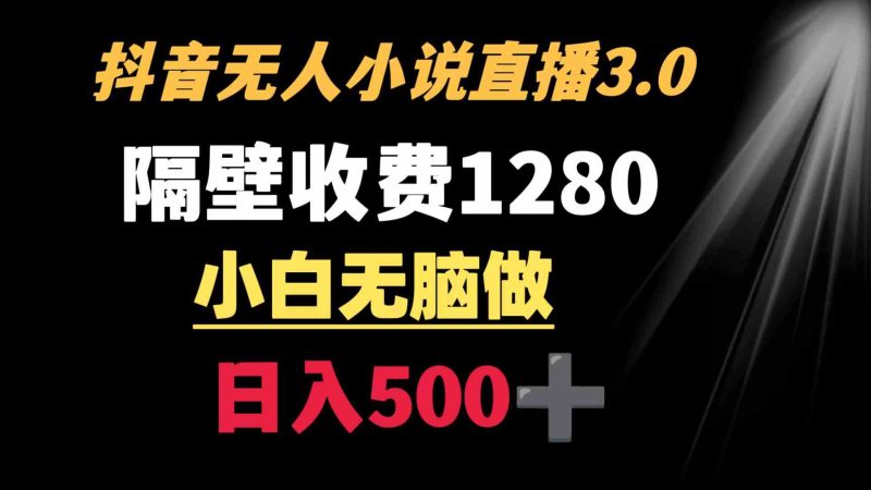 （8972期）抖音小说无人3.0玩法 隔壁收费1280  轻松日入500+| 副业网