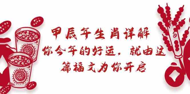 （8990期）某付费文章：甲辰年生肖详解: 你今年的好运，就由这篇福文为你开启| 网创圈
