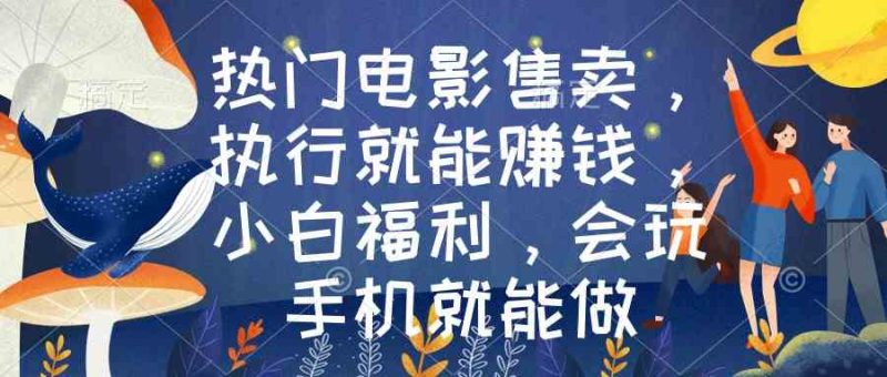 （8995期）热门电影售卖，执行就能赚钱，小白福利，会玩手机就能做| 网创圈