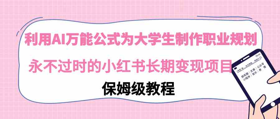 （9000期）利用AI万能公式为大学生制作职业规划，永不过时的小红书长期变现项目| 网创圈