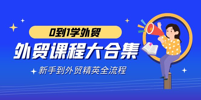 （9017期）外贸-课程大合集，0到1学外贸，新手到外贸精英全流程（180节课）| 网创圈