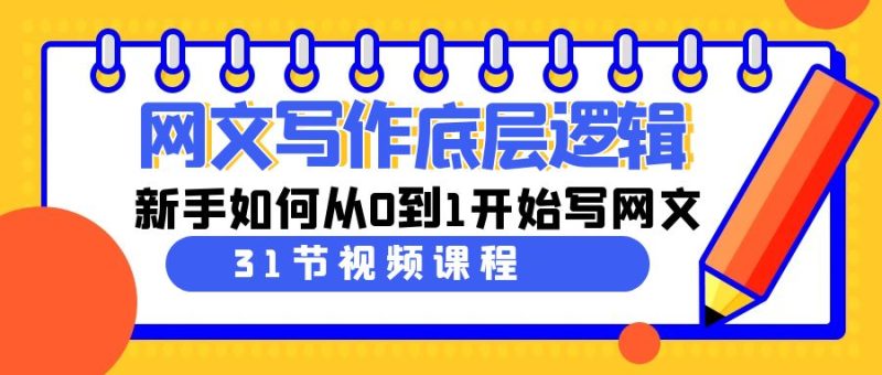 （9016期）网文写作底层逻辑，新手如何从0到1开始写网文（31节课）| 网创圈