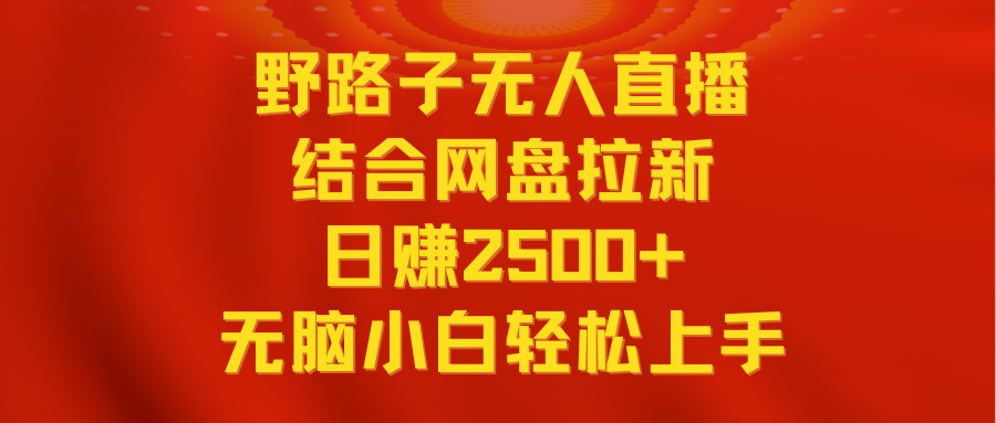 （9025期）无人直播野路子结合网盘拉新，日赚2500+多平台变现，小白无脑轻松上手操作| 网创圈