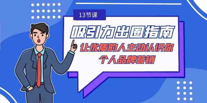 （9010期）吸引力-出圈指南-让优质的人主动认识你-个人品牌营销（无水印-13节课）| 网创圈