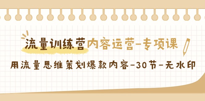（9013期）流量训练营之内容运营-专项课，用流量思维策划爆款内容-30节-无水印| 网创圈
