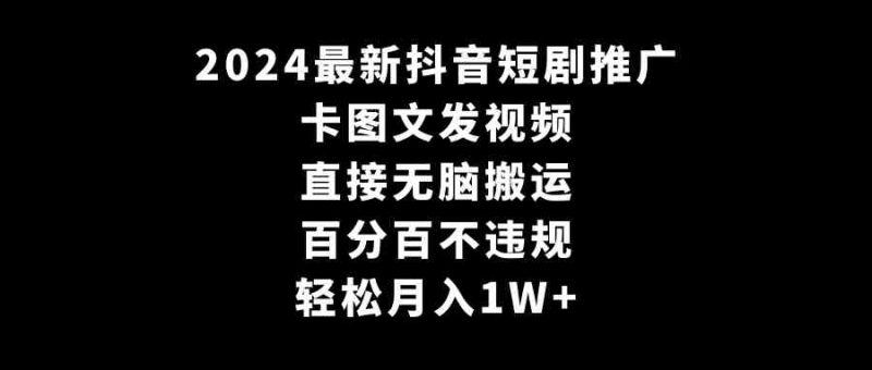 （9047期）2024最新抖音短剧推广，卡图文发视频 直接无脑搬 百分百不违规 轻松月入1W+| 副业网