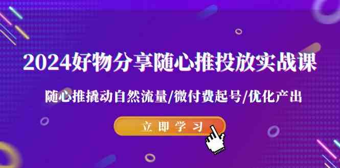 （9030期）2024好物分享-随心推投放实战课 随心推撬动自然流量/微付费起号/优化产出| 网创圈